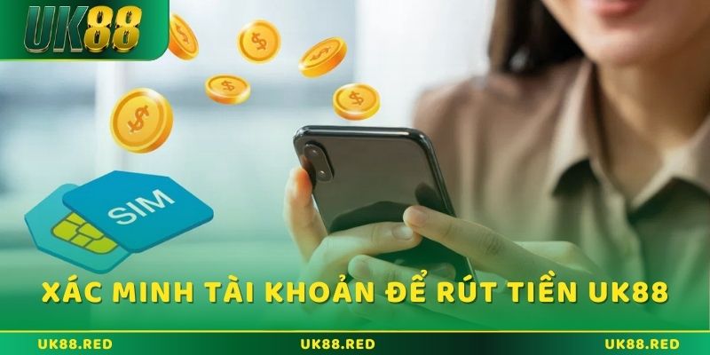 Rút tiền UK88 và những điều cần biết khi thực hiện Xác minh tài khoản trước khi rút tiền